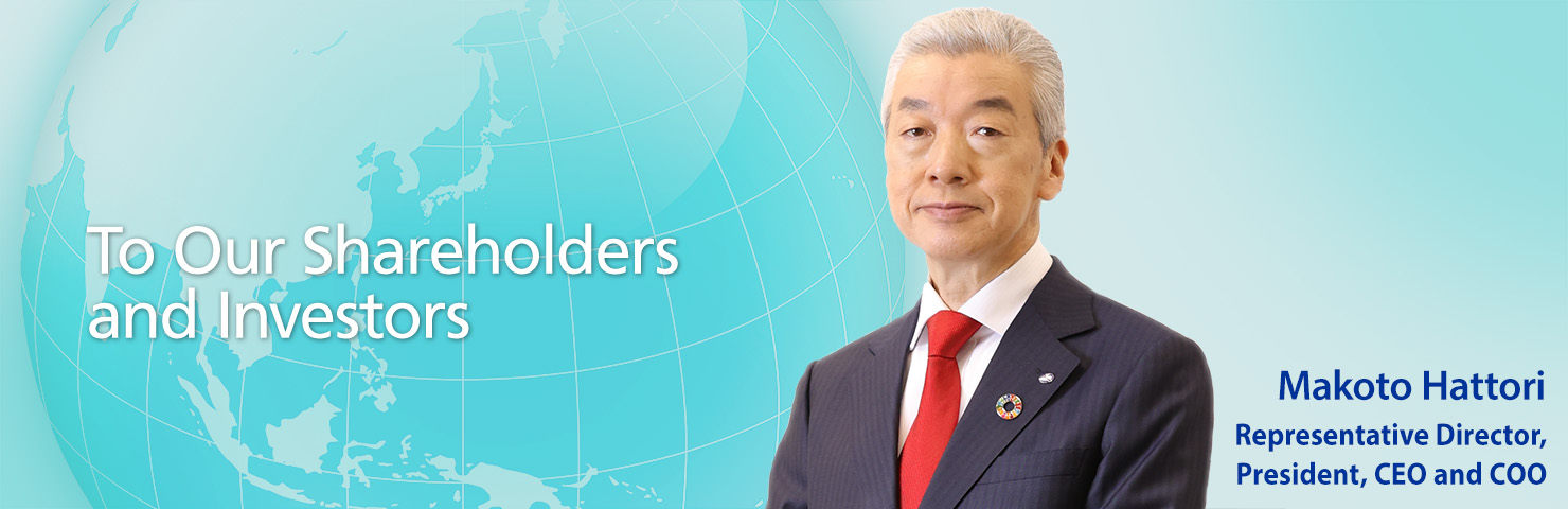 To Our Shareholders and Investors Representative Director, President, CEO and COO Makoto Hattori